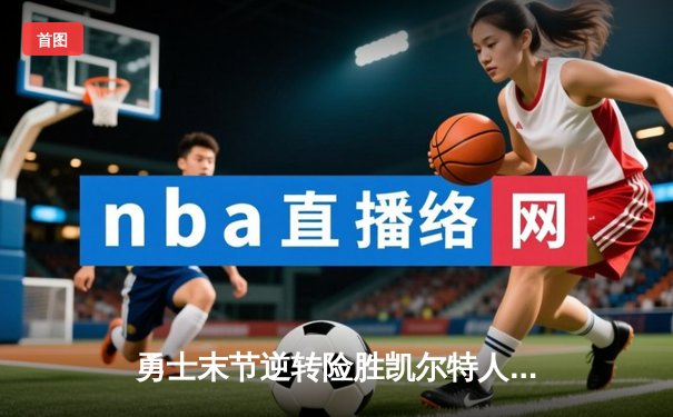 勇士末节逆转险胜凯尔特人，库里狂砍38分率队捍卫主场