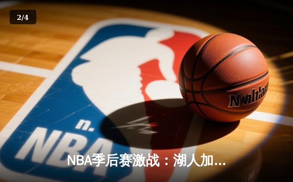 NBA季后赛激战：湖人加时险胜勇士，詹姆斯关键三分锁定胜局 - 2