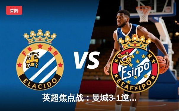 英超焦点战：曼城3-1逆转曼联，哈兰德双响锁定胜局