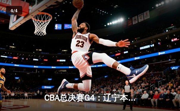 CBA总决赛G4：辽宁本钢客场逆转广东宏远，赵继伟关键三分锁定胜局 - 4