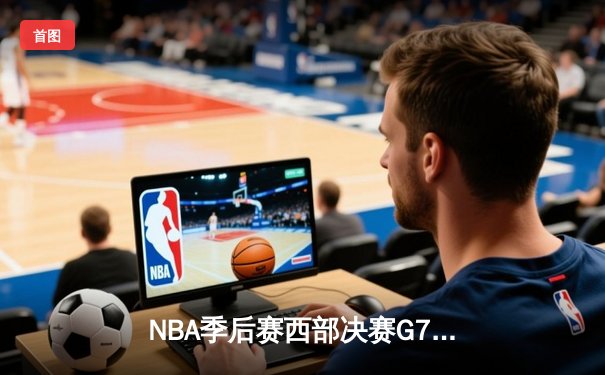 NBA季后赛西部决赛G7：独行侠神奇逆转淘汰掘金，东契奇47分创纪录