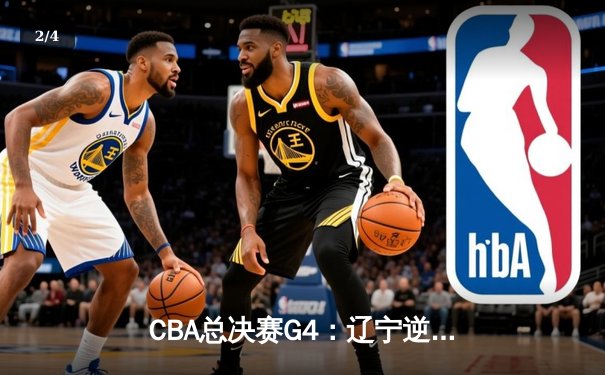 CBA总决赛G4：辽宁逆转广东加时取胜，总比分3-1夺赛点 - 2