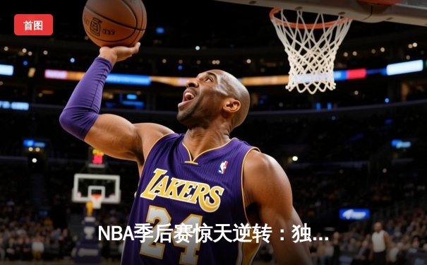 NBA季后赛惊天逆转：独行侠加时险胜雷霆，东契奇三双主宰生死时刻